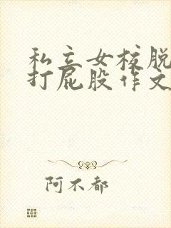 私立女校脱裤子打屁股作文