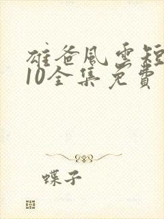 雄爸风云短剧110全集免费