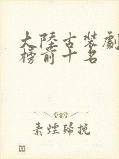 大陆古装剧排行榜前十名