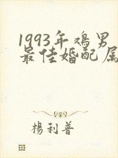 1993年鸡男最佳婚配属相