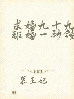 求婚九十九次,离婚一秒钟全集观看