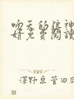 吻天的狼神级狂婿免费阅读