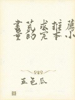 书荒求推荐高质量的完本小说