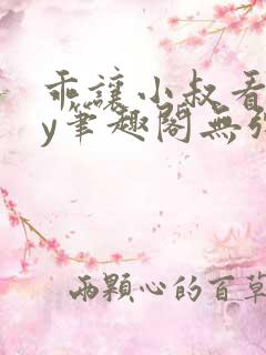 乖让小叔看看by笔趣阁无弹窗