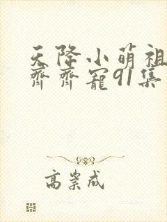 天降小萌祖全家齐齐宠91集