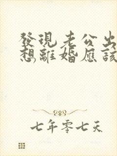 发现老公出轨后想离婚应该怎么办