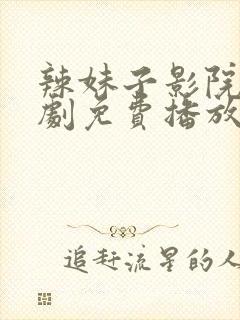 辣妹子影院电视剧免费播放第24集