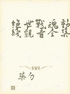 绝世战魂动漫在线观看全集免费播放