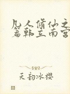 凡人修仙之仙界篇韩立南宫婉全文免费阅读