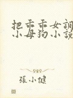 把乖乖女调教成小母狗小说h