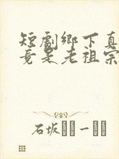 短剧乡下真千金竟是老祖宗完整版