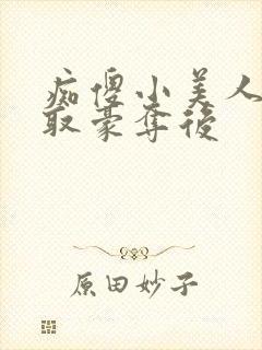 痴傻小美人被强取豪夺后