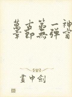 万古第一神最新章节无弹窗笔趣阁