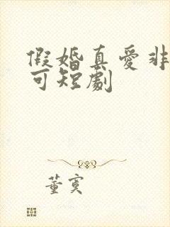 假婚真爱非她不可短剧