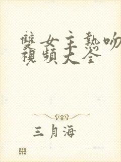 双女主热吻病娇视频大全