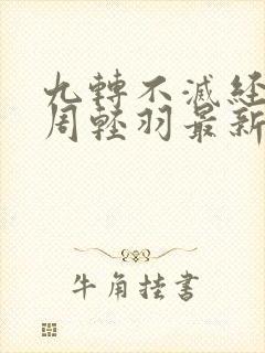 九转不灭经小说周轻羽最新章节更新