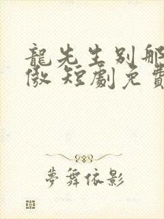 龙先生别那么骄傲 短剧免费观看