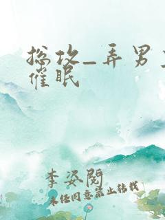 总攻_弄男主h催眠