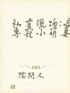 私有猎物:帝少专宠小萌妻