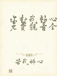 你对我动心短剧免费观看全集