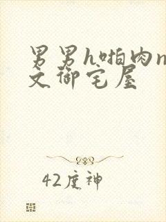 男男h啪肉np文御宅屋