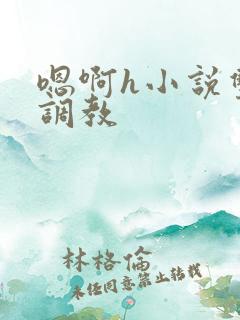 嗯啊h小说双性调教