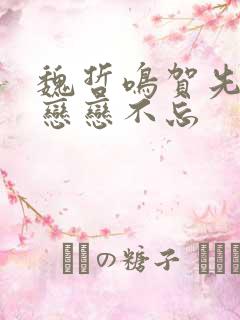 魏哲鸣贺先生的恋恋不忘