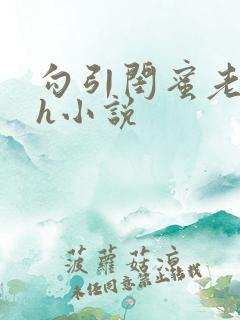 勾引闺蜜老公高h小说