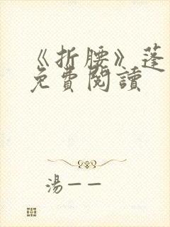 《折腰》蓬莱客免费阅读