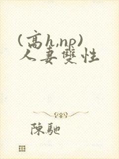 (高h,np)人妻双性