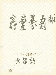 家庭暴力离婚争财产分割