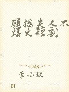 顾总夫人不好惹爆火短剧