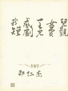 我成了女儿靠山短剧免费观看