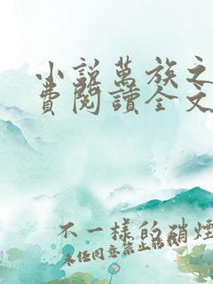 小说万族之劫免费阅读全文无窗口