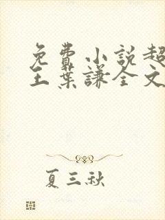 免费小说超级兵王叶谦全文阅读