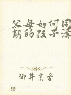 父母如何同叛逆期的孩子沟通