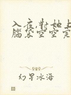 入夜,对她上瘾脑袋空空完整版