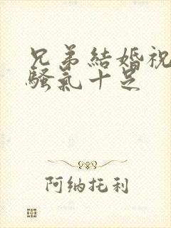 兄弟结婚祝福语骚气十足