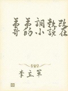 弟弟调教改造哥哥的小说在线阅读