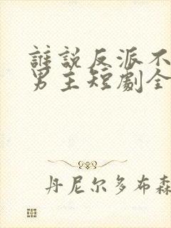 谁说反派不能当男主短剧全集在线看