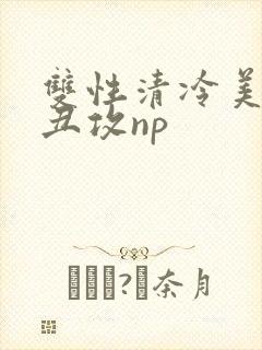 双性清冷美人受丑攻np