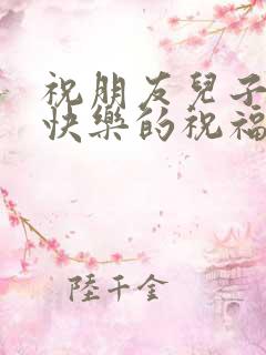 祝朋友儿子订婚快乐的祝福语