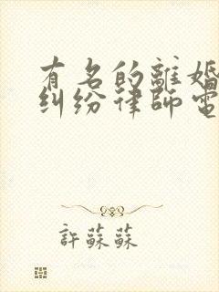 有名的离婚财产纠纷律师电话咨询