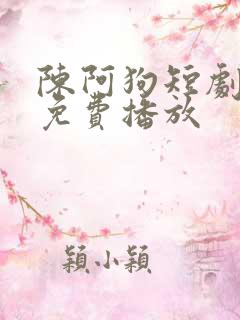 陈阿狗短剧全集免费播放