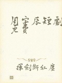 周宇辰短剧全集免费