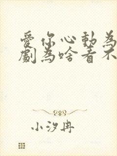 爱你心动为止短剧为啥看不了