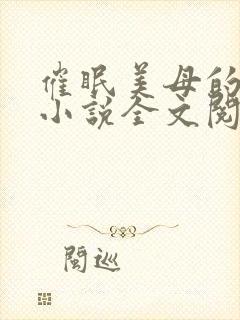 催眠美母的洗脑小说全文阅读