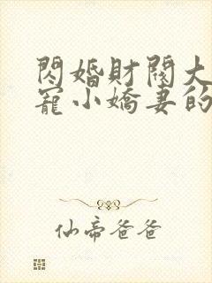 闪婚财阀大叔强宠小娇妻的小说