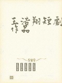 王浩翔短剧全部作品