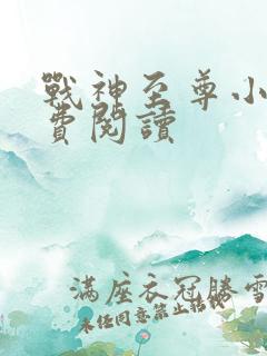 战神至尊小说免费阅读